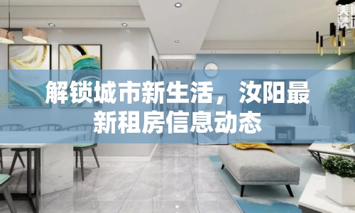 解鎖城市新生活，汝陽最新租房信息動(dòng)態(tài)