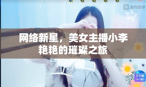網(wǎng)絡新星，美女主播小李艷艷的璀璨之旅