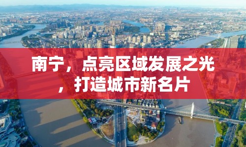 南寧，點亮區(qū)域發(fā)展之光，打造城市新名片
