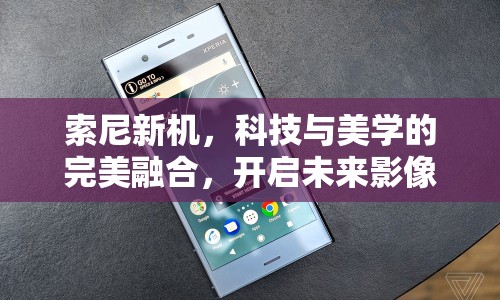 索尼新機，科技與美學的完美融合，開啟未來影像新風尚