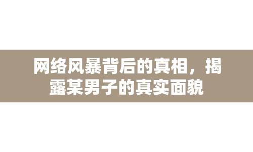 網(wǎng)絡(luò)風(fēng)暴背后的真相，揭露某男子的真實(shí)面貌