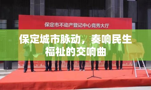 保定城市脈動，奏響民生福祉的交響曲