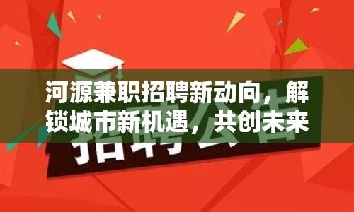 河源兼職招聘新動向，解鎖城市新機遇，共創(chuàng)未來新篇章