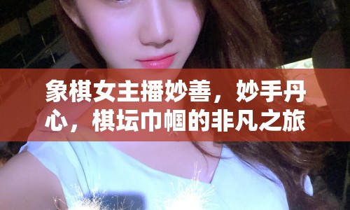 象棋女主播妙善，妙手丹心，棋壇巾幗的非凡之旅