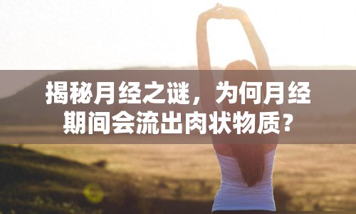 揭秘月經(jīng)之謎，為何月經(jīng)期間會(huì)流出肉狀物質(zhì)？