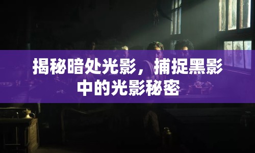 揭秘暗處光影，捕捉黑影中的光影秘密