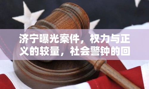 濟(jì)寧曝光案件，權(quán)力與正義的較量，社會警鐘的回響
