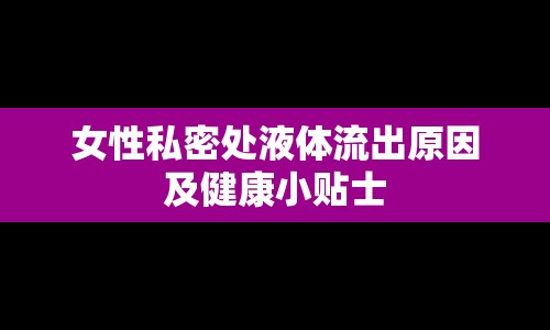 女性私密處液體流出原因及健康小貼士