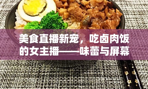 美食直播新寵，吃鹵肉飯的女主播——味蕾與屏幕的甜蜜邂逅
