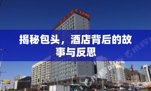 揭秘包頭，酒店背后的故事與反思