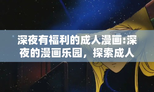 深夜有福利的成人漫畫:深夜的漫畫樂園，探索成人漫畫的奇妙世界