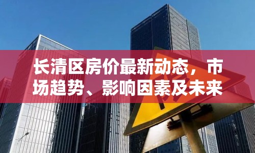 長清區(qū)房價最新動態(tài)，市場趨勢、影響因素及未來展望