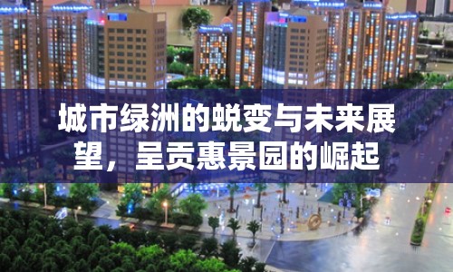 城市綠洲的蛻變與未來展望，呈貢惠景園的崛起