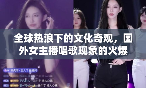 全球熱浪下的文化奇觀，國外女主播唱歌現(xiàn)象的火爆與文化解讀