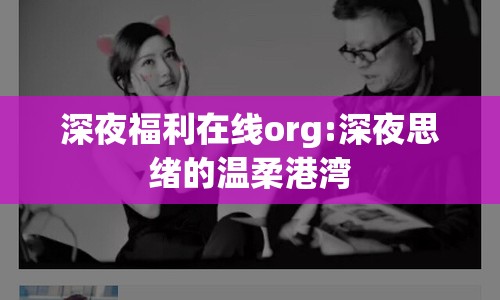 深夜福利在線org:深夜思緒的溫柔港灣