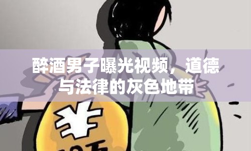 醉酒男子曝光視頻，道德與法律的灰色地帶