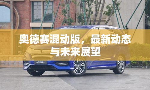 奧德賽混動(dòng)版，最新動(dòng)態(tài)與未來(lái)展望