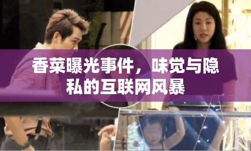 香菜曝光事件，味覺與隱私的互聯(lián)網(wǎng)風(fēng)暴