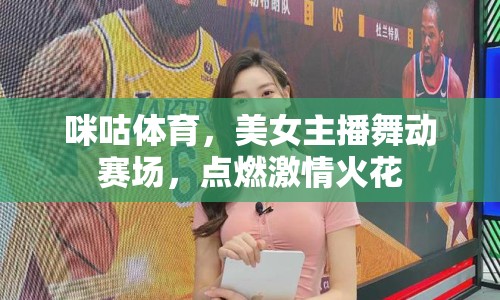 咪咕體育，美女主播舞動(dòng)賽場(chǎng)，點(diǎn)燃激情火花
