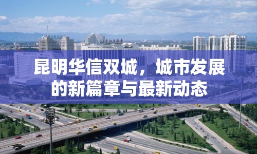 昆明華信雙城，城市發(fā)展的新篇章與最新動(dòng)態(tài)