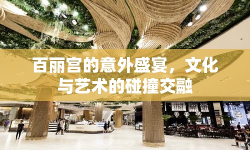 百麗宮的意外盛宴，文化與藝術(shù)的碰撞交融
