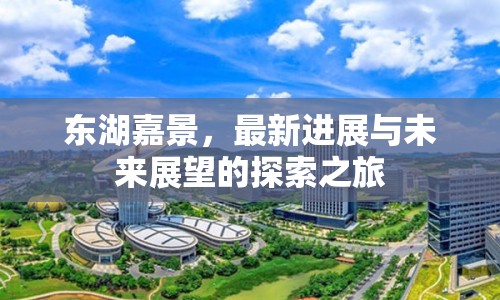 東湖嘉景，最新進(jìn)展與未來(lái)展望的探索之旅