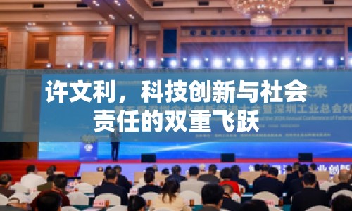 許文利，科技創(chuàng)新與社會責(zé)任的雙重飛躍