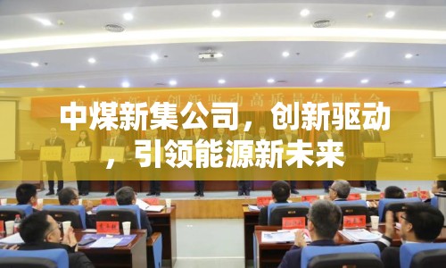 中煤新集公司，創(chuàng)新驅(qū)動(dòng)，引領(lǐng)能源新未來(lái)