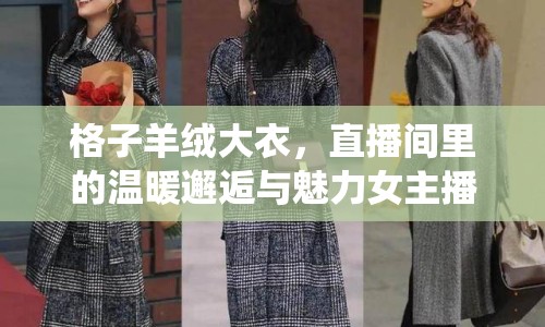 格子羊絨大衣，直播間里的溫暖邂逅與魅力女主播的時(shí)尚演繹