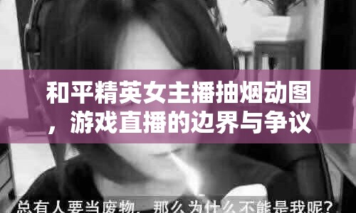 和平精英女主播抽煙動圖，游戲直播的邊界與爭議
