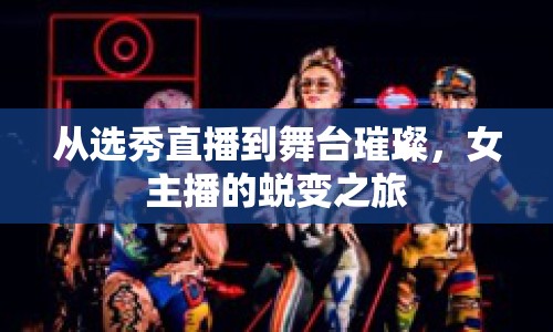 從選秀直播到舞臺璀璨，女主播的蛻變之旅