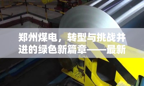 鄭州煤電，轉(zhuǎn)型與挑戰(zhàn)并進(jìn)的綠色新篇章——最新動態(tài)解析