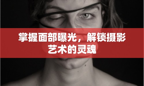掌握面部曝光，解鎖攝影藝術(shù)的靈魂