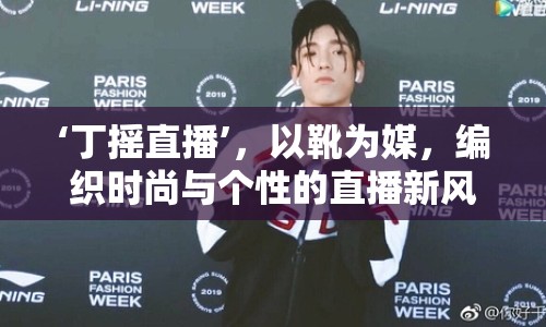 ‘丁搖直播’，以靴為媒，編織時(shí)尚與個(gè)性的直播新風(fēng)尚