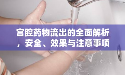 宮腔藥物流出的全面解析，安全、效果與注意事項(xiàng)