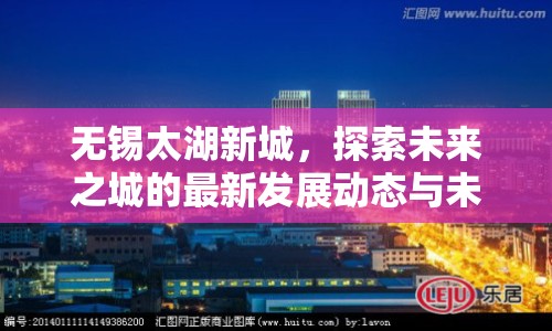 無錫太湖新城，探索未來之城的最新發(fā)展動態(tài)與未來展望