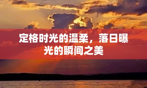 定格時(shí)光的溫柔，落日曝光的瞬間之美