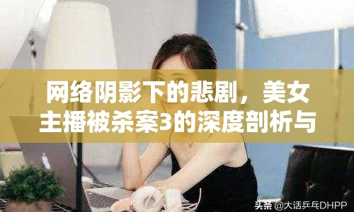 網(wǎng)絡(luò)陰影下的悲劇，美女主播被殺案3的深度剖析與反思
