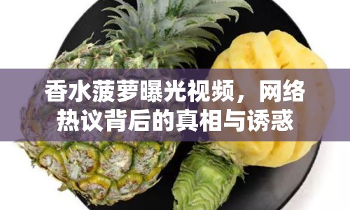 香水菠蘿曝光視頻，網(wǎng)絡(luò)熱議背后的真相與誘惑