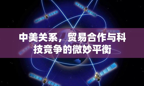 中美關(guān)系，貿(mào)易合作與科技競(jìng)爭(zhēng)的微妙平衡