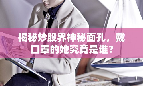 揭秘炒股界神秘面孔，戴口罩的她究竟是誰？