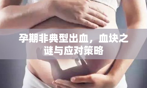 孕期非典型出血，血塊之謎與應(yīng)對(duì)策略