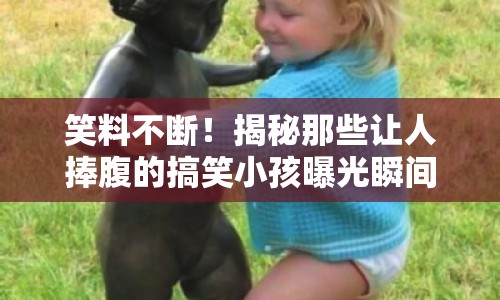 笑料不斷！揭秘那些讓人捧腹的搞笑小孩曝光瞬間