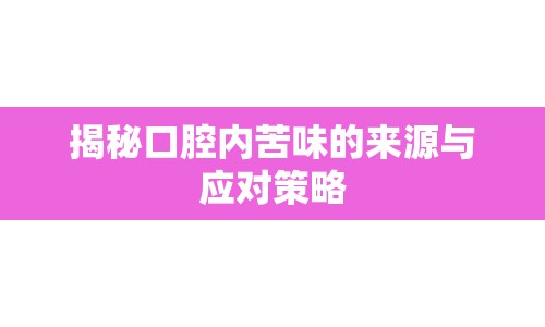 揭秘口腔內(nèi)苦味的來源與應對策略