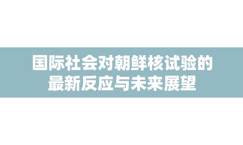 國(guó)際社會(huì)對(duì)朝鮮核試驗(yàn)的最新反應(yīng)與未來(lái)展望