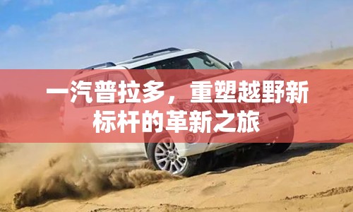 一汽普拉多，重塑越野新標(biāo)桿的革新之旅