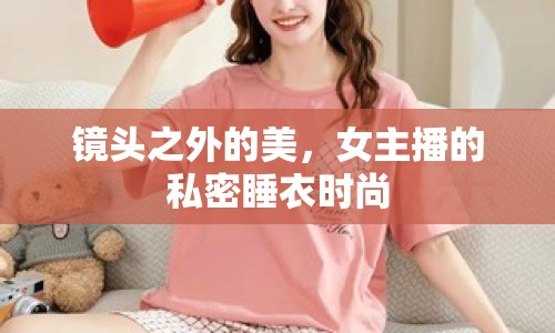 鏡頭之外的美，女主播的私密睡衣時(shí)尚