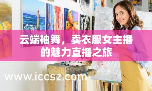 云端袖舞，賣衣服女主播的魅力直播之旅