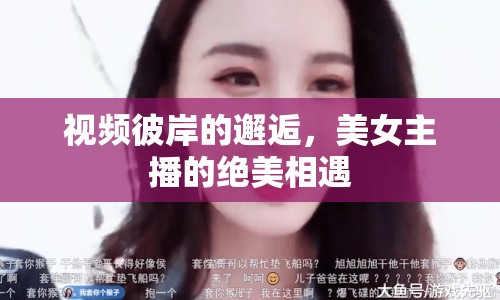 視頻彼岸的邂逅，美女主播的絕美相遇