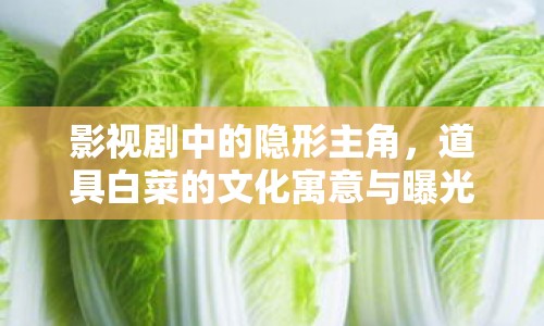 影視劇中的隱形主角，道具白菜的文化寓意與曝光